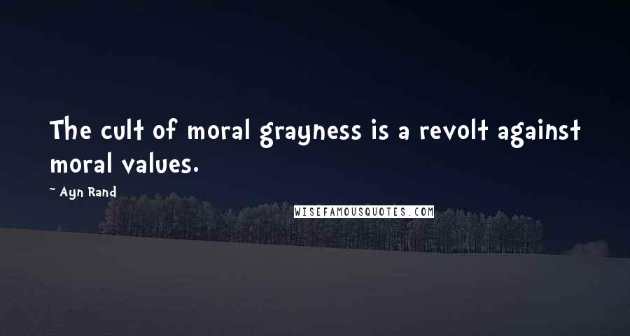 Ayn Rand Quotes: The cult of moral grayness is a revolt against moral values.