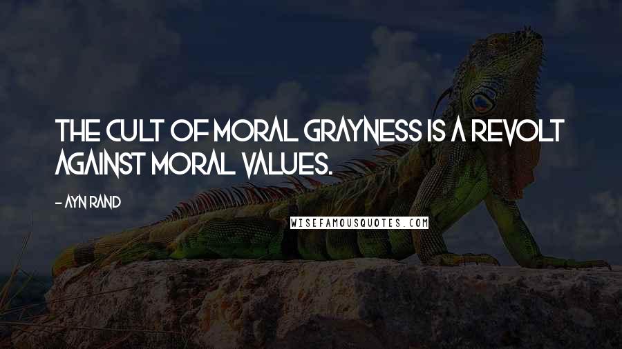 Ayn Rand Quotes: The cult of moral grayness is a revolt against moral values.