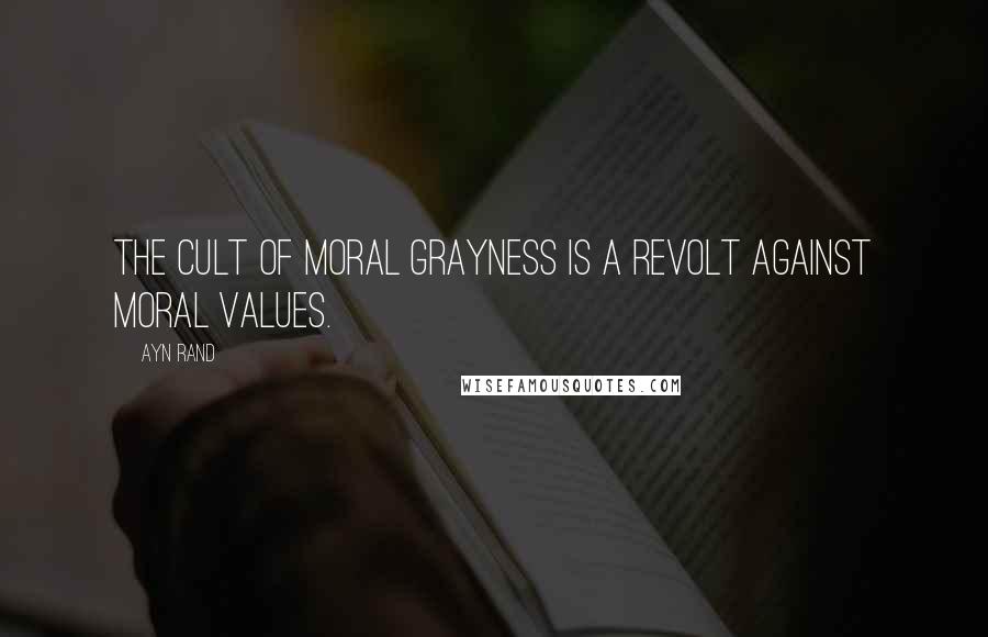 Ayn Rand Quotes: The cult of moral grayness is a revolt against moral values.