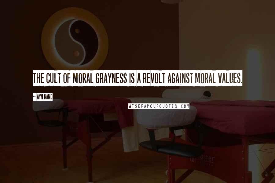 Ayn Rand Quotes: The cult of moral grayness is a revolt against moral values.