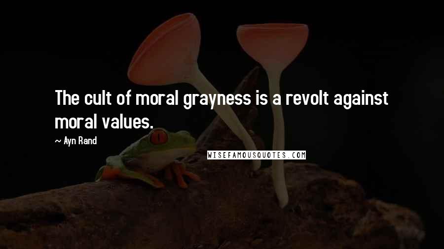 Ayn Rand Quotes: The cult of moral grayness is a revolt against moral values.