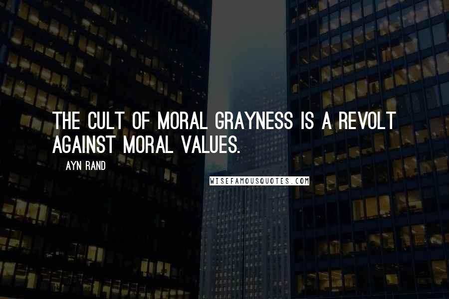 Ayn Rand Quotes: The cult of moral grayness is a revolt against moral values.