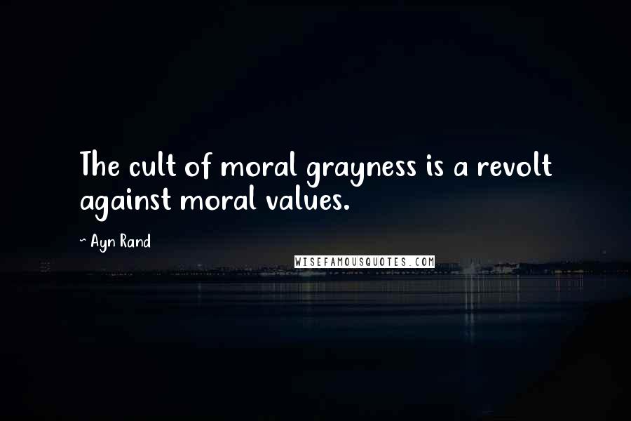 Ayn Rand Quotes: The cult of moral grayness is a revolt against moral values.