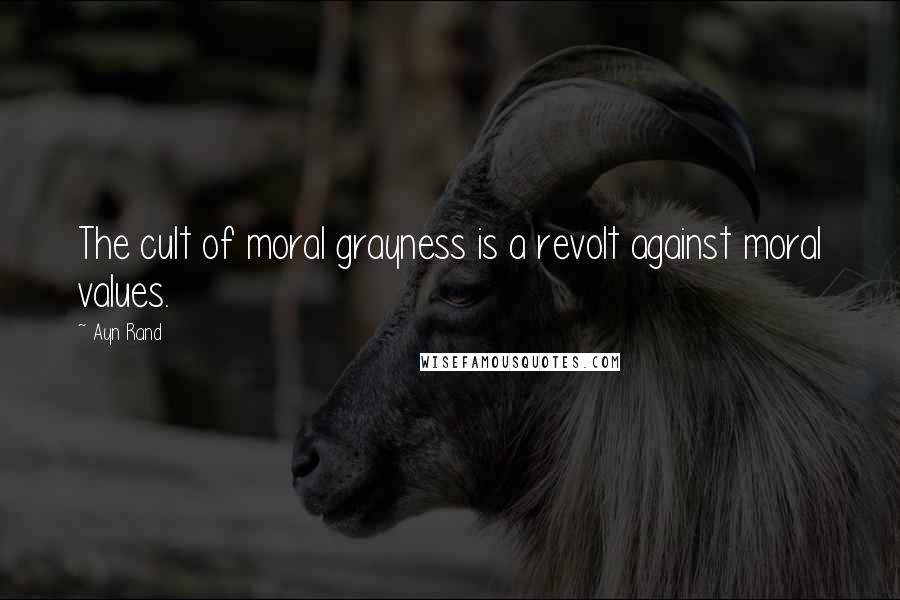 Ayn Rand Quotes: The cult of moral grayness is a revolt against moral values.