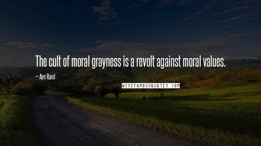 Ayn Rand Quotes: The cult of moral grayness is a revolt against moral values.