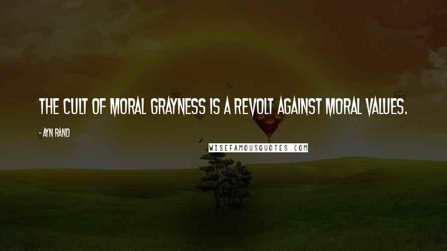 Ayn Rand Quotes: The cult of moral grayness is a revolt against moral values.