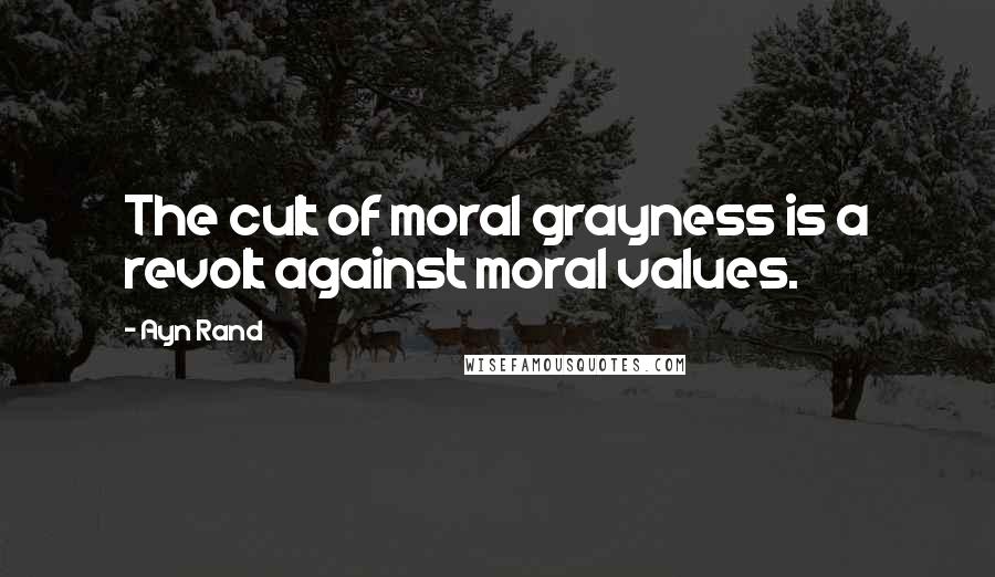 Ayn Rand Quotes: The cult of moral grayness is a revolt against moral values.