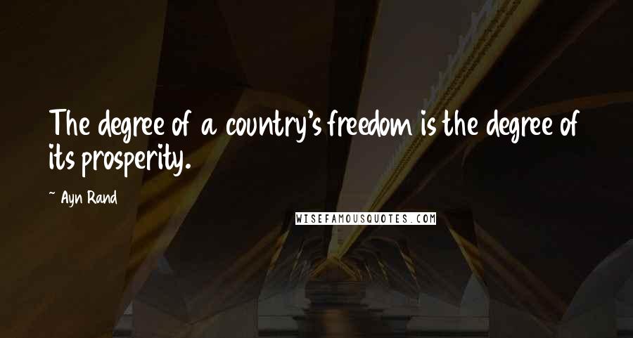 Ayn Rand Quotes: The degree of a country's freedom is the degree of its prosperity.