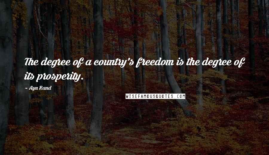 Ayn Rand Quotes: The degree of a country's freedom is the degree of its prosperity.
