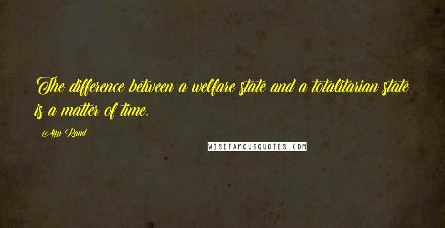 Ayn Rand Quotes: The difference between a welfare state and a totalitarian state is a matter of time.