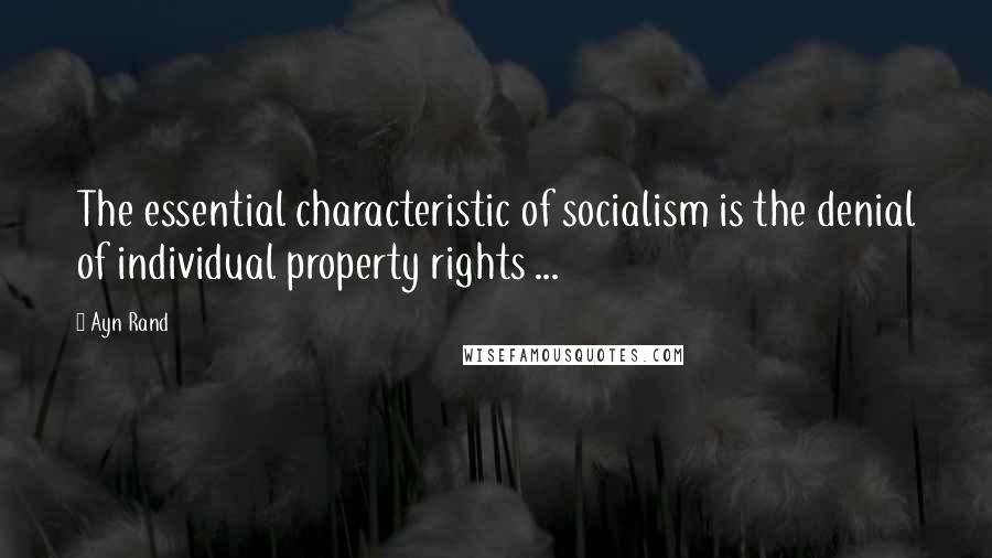 Ayn Rand Quotes: The essential characteristic of socialism is the denial of individual property rights ...