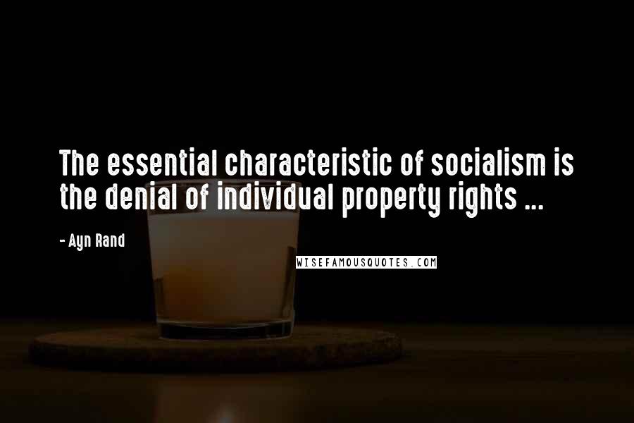 Ayn Rand Quotes: The essential characteristic of socialism is the denial of individual property rights ...