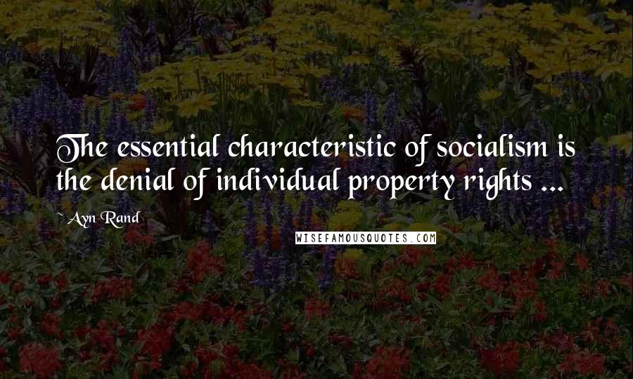 Ayn Rand Quotes: The essential characteristic of socialism is the denial of individual property rights ...