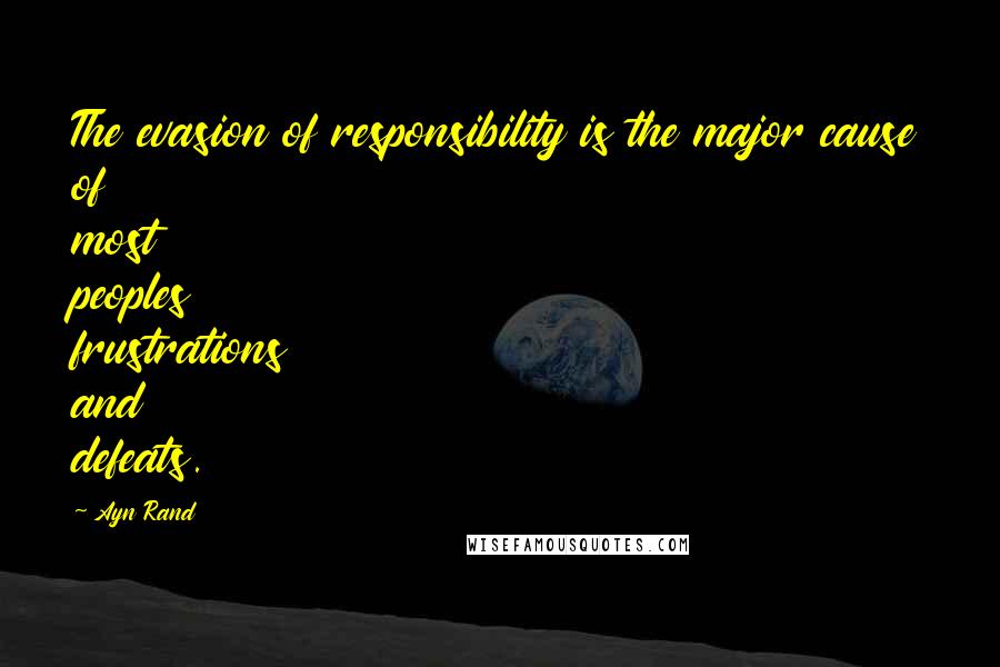 Ayn Rand Quotes: The evasion of responsibility is the major cause of most peoples frustrations and defeats.