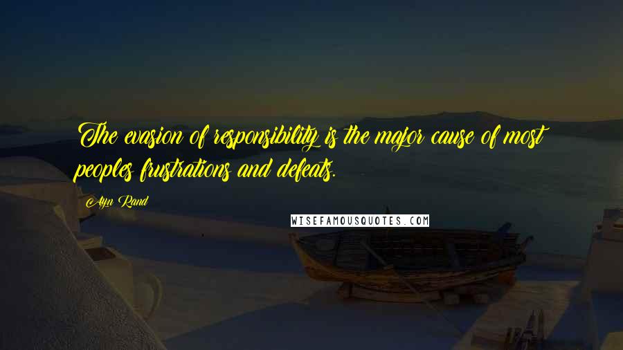 Ayn Rand Quotes: The evasion of responsibility is the major cause of most peoples frustrations and defeats.