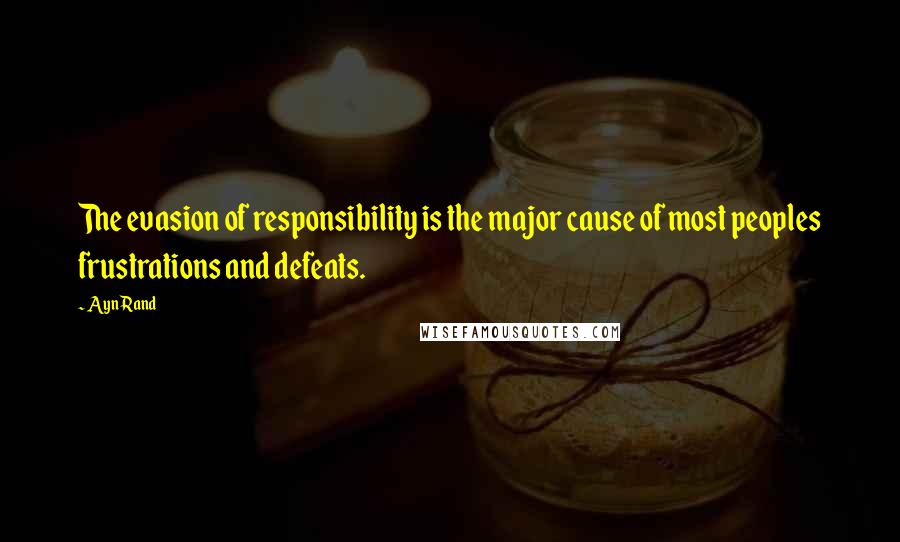 Ayn Rand Quotes: The evasion of responsibility is the major cause of most peoples frustrations and defeats.