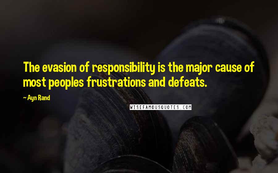 Ayn Rand Quotes: The evasion of responsibility is the major cause of most peoples frustrations and defeats.