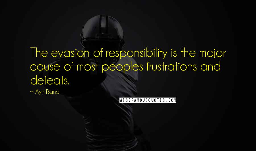 Ayn Rand Quotes: The evasion of responsibility is the major cause of most peoples frustrations and defeats.