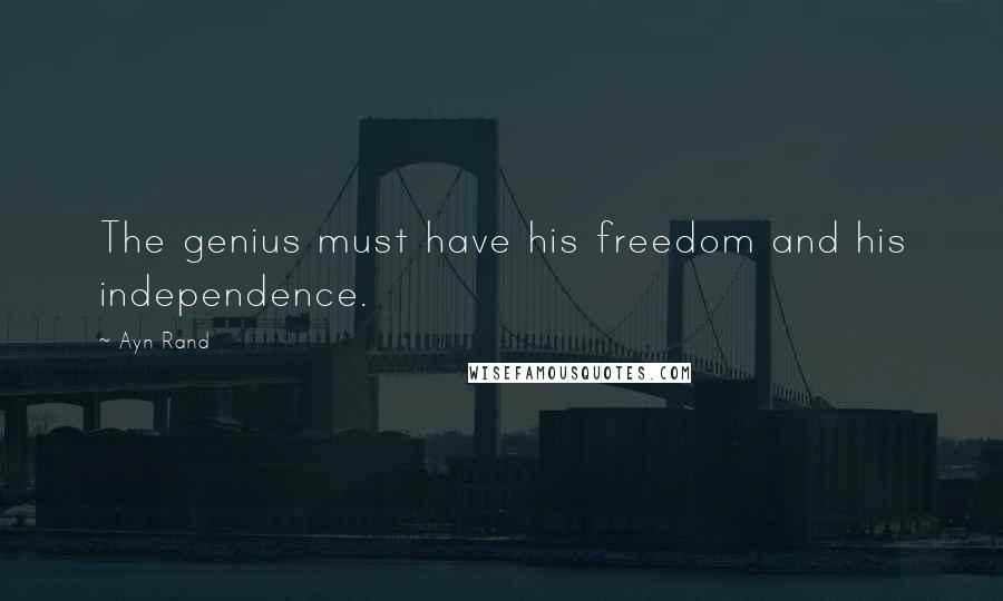 Ayn Rand Quotes: The genius must have his freedom and his independence.
