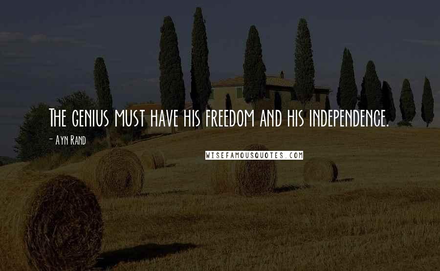 Ayn Rand Quotes: The genius must have his freedom and his independence.