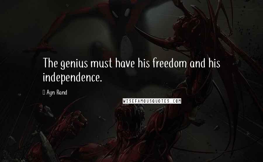 Ayn Rand Quotes: The genius must have his freedom and his independence.