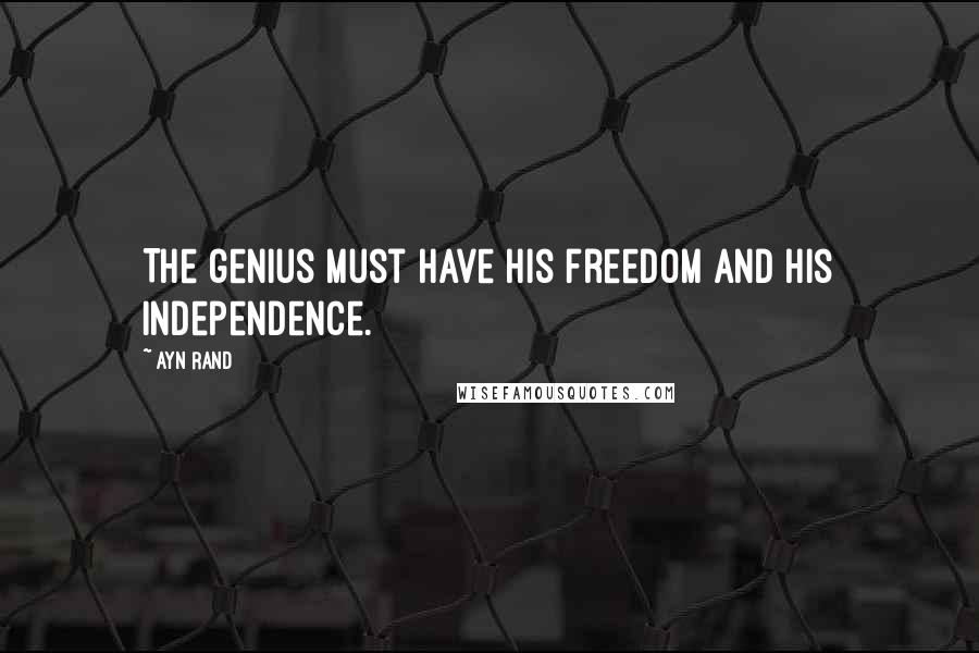Ayn Rand Quotes: The genius must have his freedom and his independence.