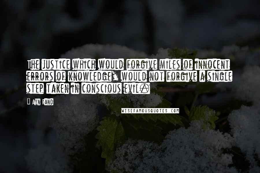 Ayn Rand Quotes: The justice which would forgive miles of innocent errors of knowledge, would not forgive a single step taken in conscious evil.