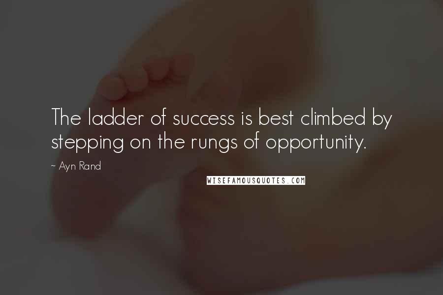 Ayn Rand Quotes: The ladder of success is best climbed by stepping on the rungs of opportunity.