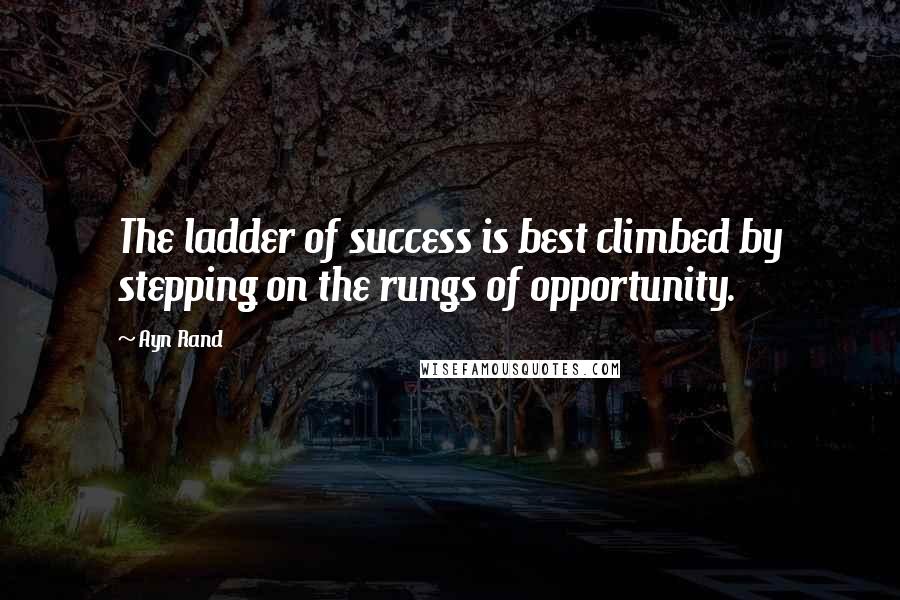 Ayn Rand Quotes: The ladder of success is best climbed by stepping on the rungs of opportunity.