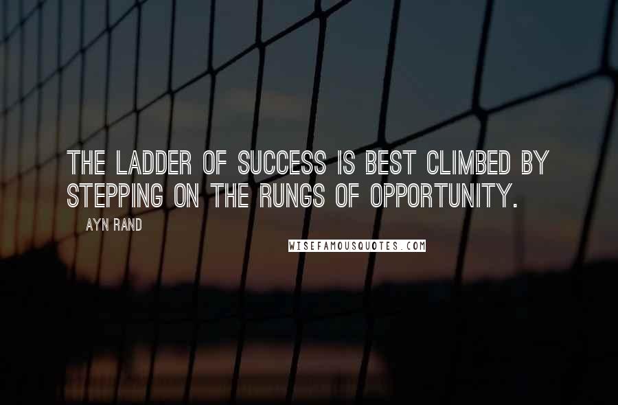 Ayn Rand Quotes: The ladder of success is best climbed by stepping on the rungs of opportunity.