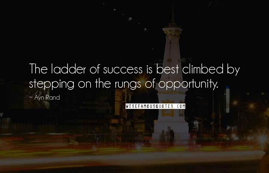 Ayn Rand Quotes: The ladder of success is best climbed by stepping on the rungs of opportunity.