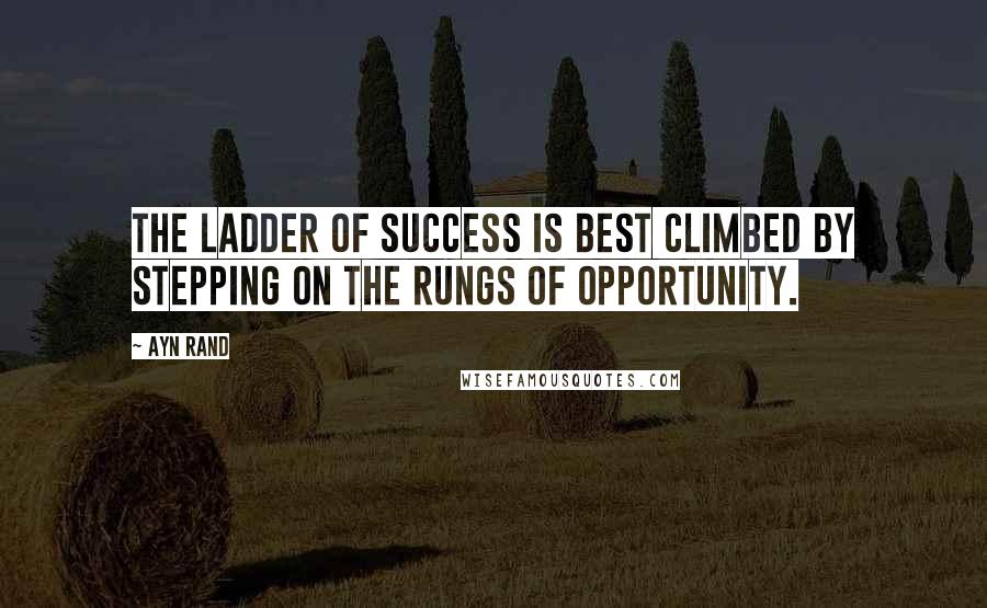Ayn Rand Quotes: The ladder of success is best climbed by stepping on the rungs of opportunity.