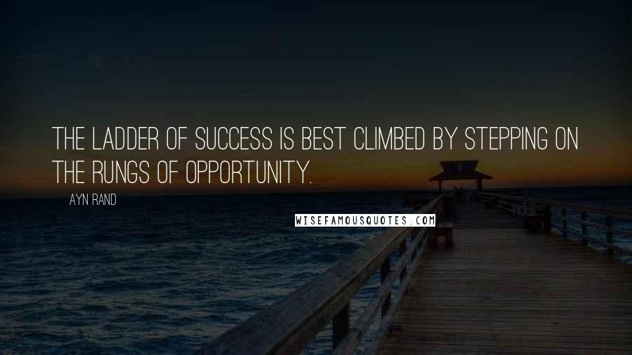 Ayn Rand Quotes: The ladder of success is best climbed by stepping on the rungs of opportunity.