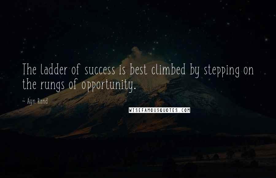 Ayn Rand Quotes: The ladder of success is best climbed by stepping on the rungs of opportunity.