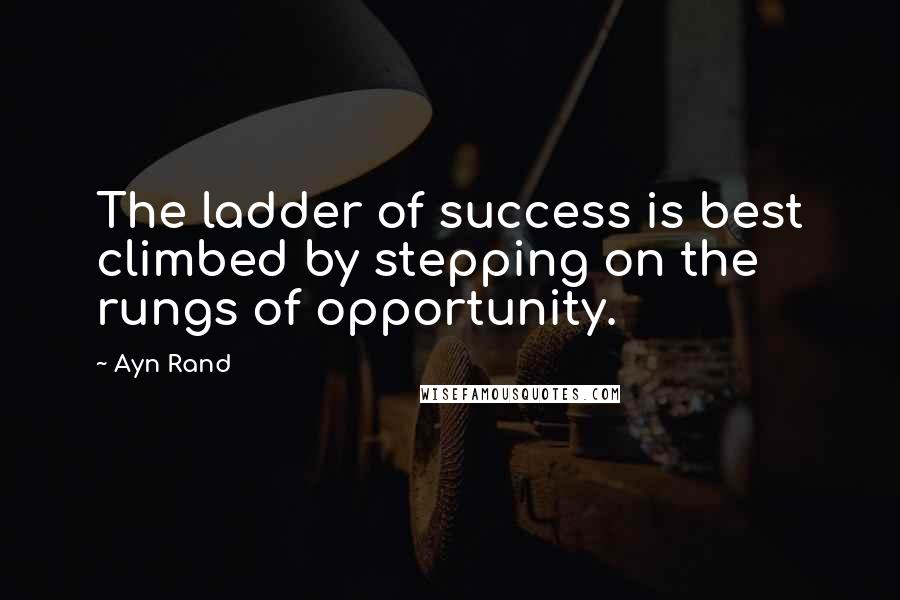 Ayn Rand Quotes: The ladder of success is best climbed by stepping on the rungs of opportunity.