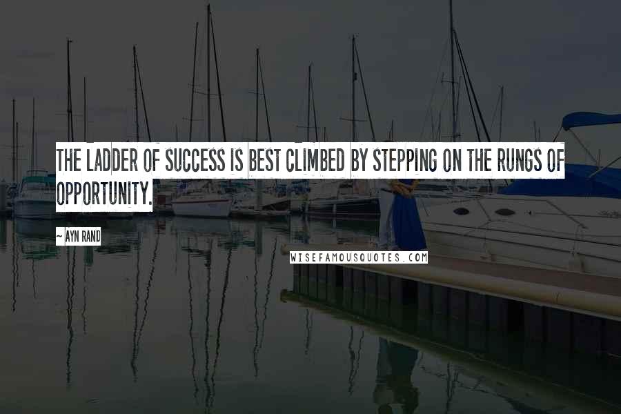 Ayn Rand Quotes: The ladder of success is best climbed by stepping on the rungs of opportunity.