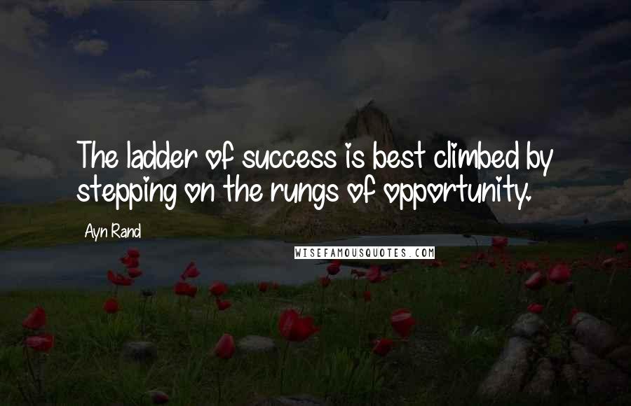 Ayn Rand Quotes: The ladder of success is best climbed by stepping on the rungs of opportunity.