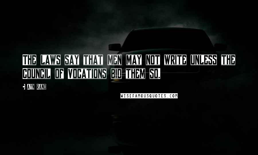 Ayn Rand Quotes: The laws say that men may not write unless the Council of Vocations bid them so.