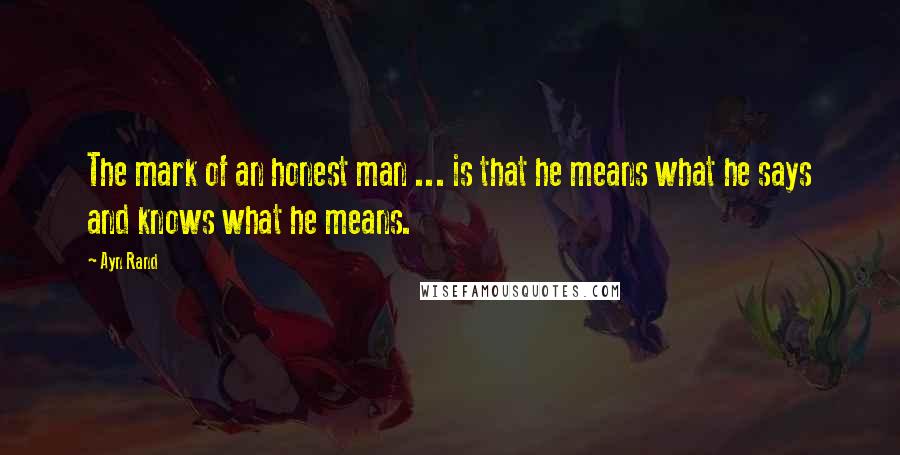 Ayn Rand Quotes: The mark of an honest man ... is that he means what he says and knows what he means.