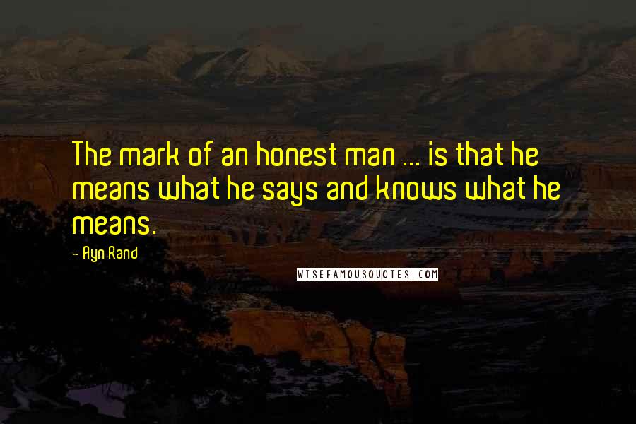 Ayn Rand Quotes: The mark of an honest man ... is that he means what he says and knows what he means.