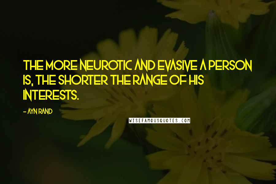 Ayn Rand Quotes: The more neurotic and evasive a person is, the shorter the range of his interests.