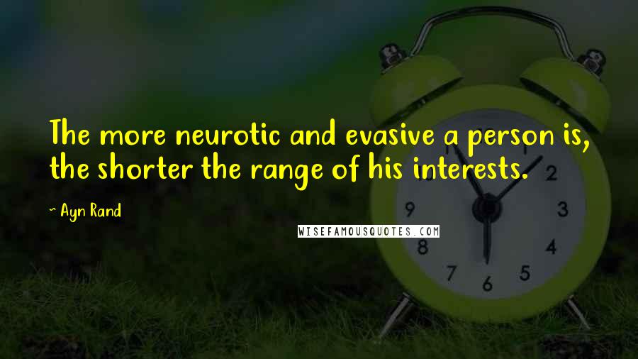 Ayn Rand Quotes: The more neurotic and evasive a person is, the shorter the range of his interests.