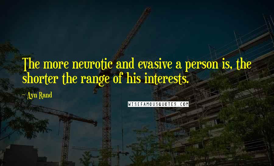 Ayn Rand Quotes: The more neurotic and evasive a person is, the shorter the range of his interests.