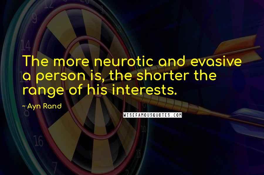 Ayn Rand Quotes: The more neurotic and evasive a person is, the shorter the range of his interests.