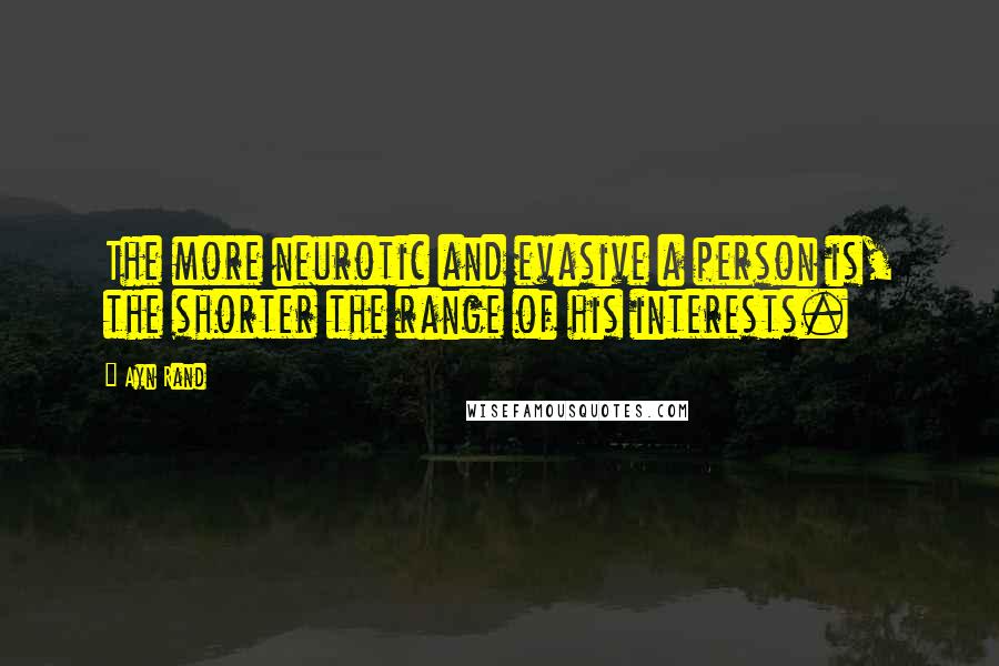 Ayn Rand Quotes: The more neurotic and evasive a person is, the shorter the range of his interests.