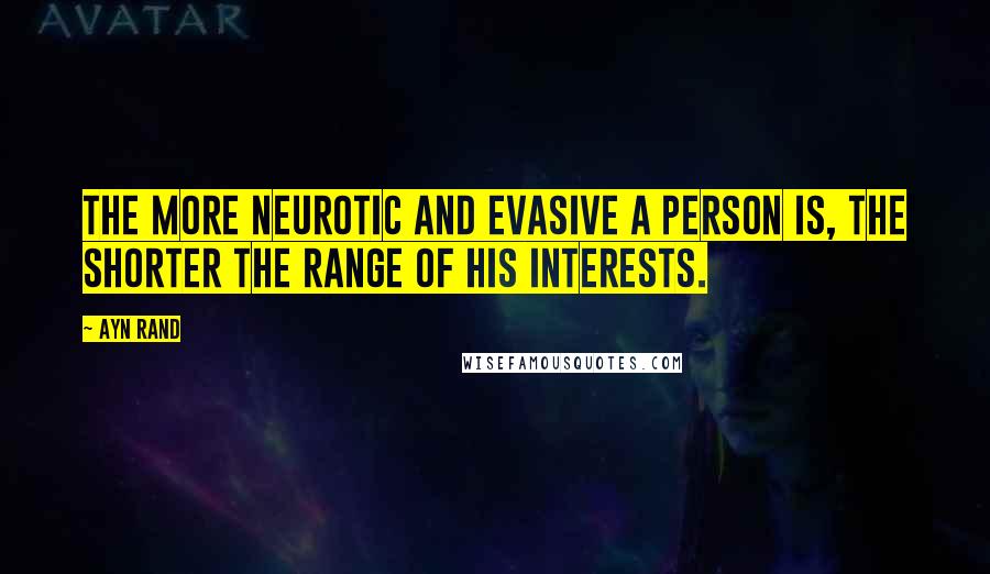 Ayn Rand Quotes: The more neurotic and evasive a person is, the shorter the range of his interests.