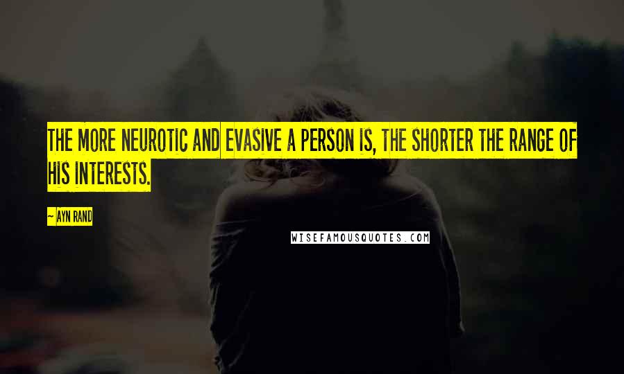 Ayn Rand Quotes: The more neurotic and evasive a person is, the shorter the range of his interests.