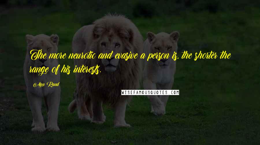 Ayn Rand Quotes: The more neurotic and evasive a person is, the shorter the range of his interests.