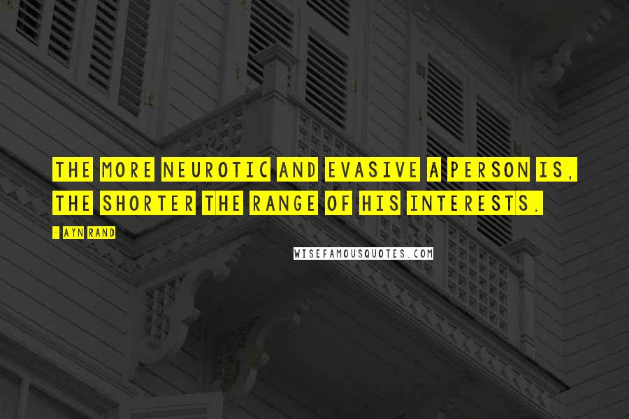 Ayn Rand Quotes: The more neurotic and evasive a person is, the shorter the range of his interests.