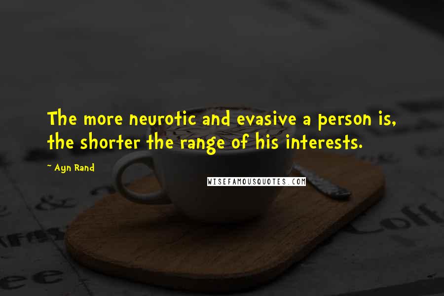 Ayn Rand Quotes: The more neurotic and evasive a person is, the shorter the range of his interests.